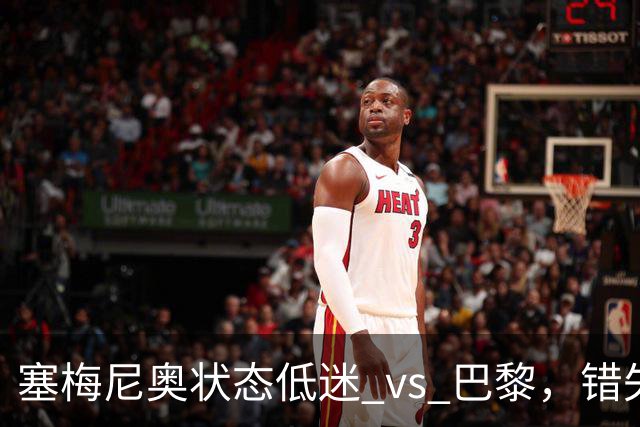 塞梅尼奥状态低迷 vs 巴黎，错失多次进球良机